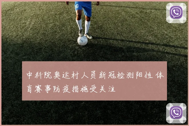 中科院奥运村人员新冠检测阳性 体育赛事防疫措施受关注