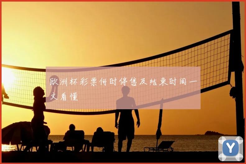 欧洲杯彩票何时停售及结束时间一文看懂