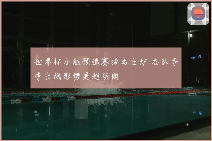 世界杯小组预选赛排名出炉 各队争夺出线形势更趋明朗