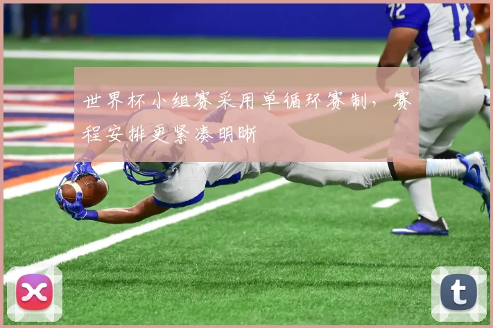 世界杯小组赛采用单循环赛制,赛程安排更紧凑明晰