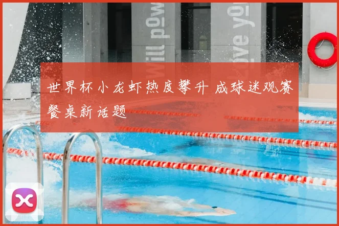 世界杯小龙虾热度攀升 成球迷观赛餐桌新话题