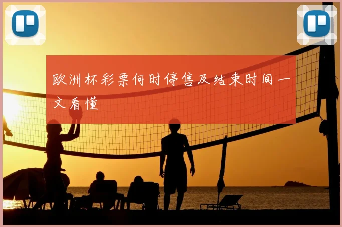 欧洲杯彩票何时停售及结束时间一文看懂